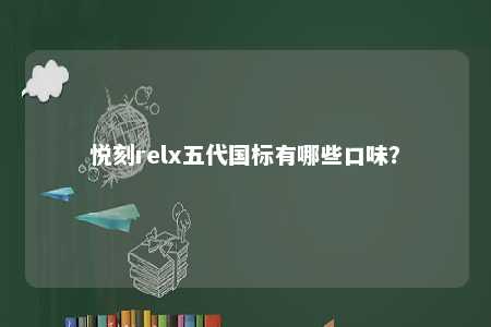 悦刻relx五代国标有哪些口味
？ 